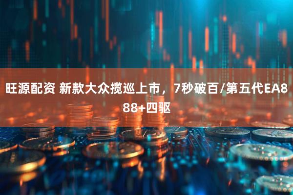 旺源配资 新款大众揽巡上市，7秒破百/第五代EA888+四驱