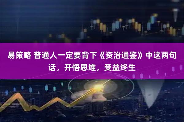 易策略 普通人一定要背下《资治通鉴》中这两句话，开悟思维，受益终生