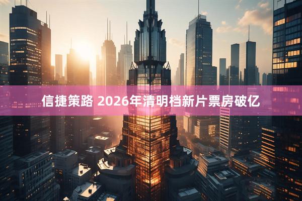信捷策路 2026年清明档新片票房破亿
