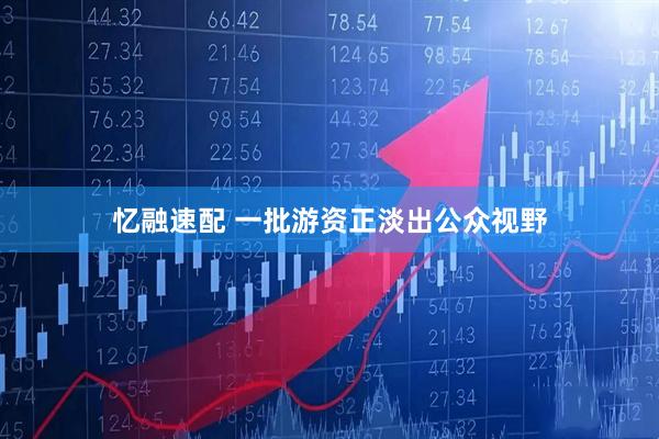 忆融速配 一批游资正淡出公众视野